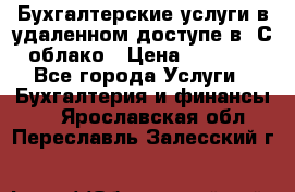 Бухгалтерские услуги в удаленном доступе в 1С облако › Цена ­ 5 000 - Все города Услуги » Бухгалтерия и финансы   . Ярославская обл.,Переславль-Залесский г.